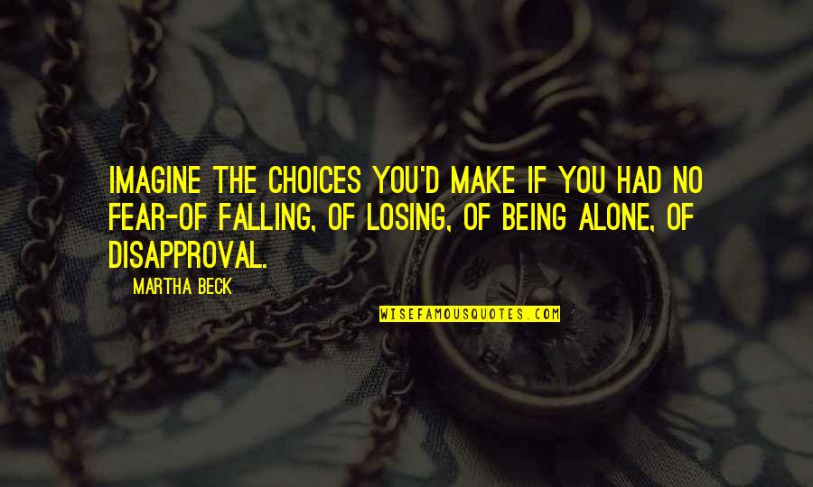 Fear Of Losing Quotes By Martha Beck: Imagine the choices you'd make if you had