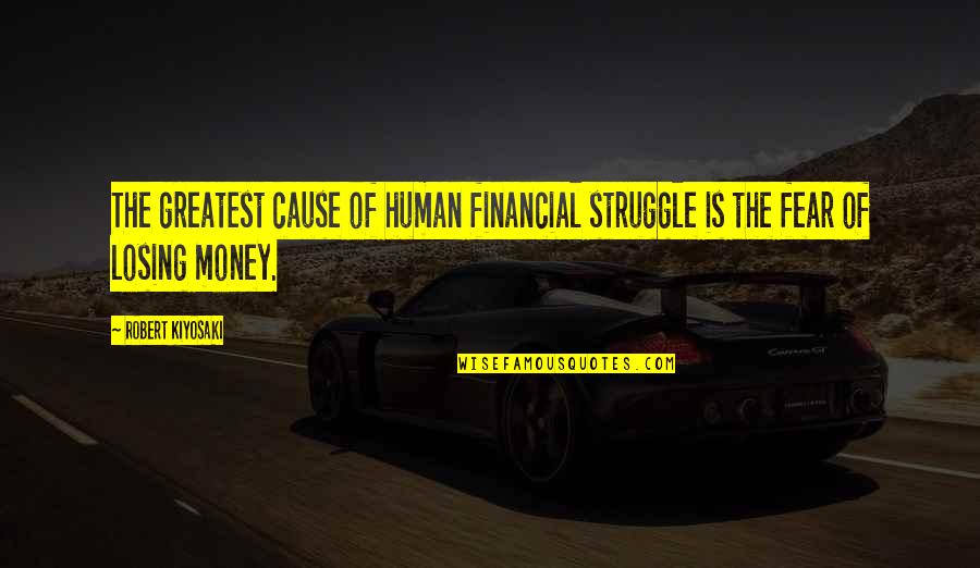 Fear Of Losing Quotes By Robert Kiyosaki: The greatest cause of human financial struggle is