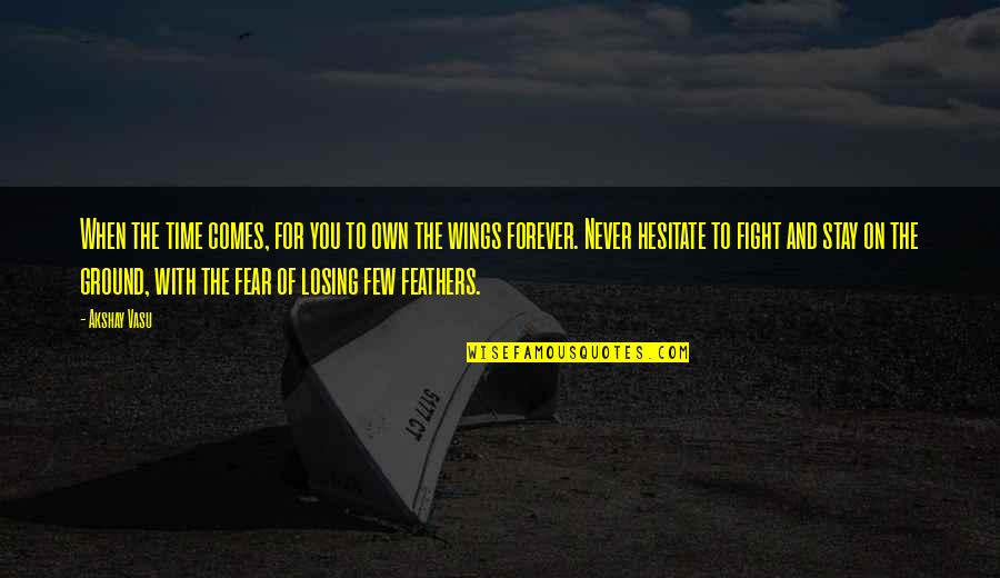 Fear Of Losing You Quotes By Akshay Vasu: When the time comes, for you to own