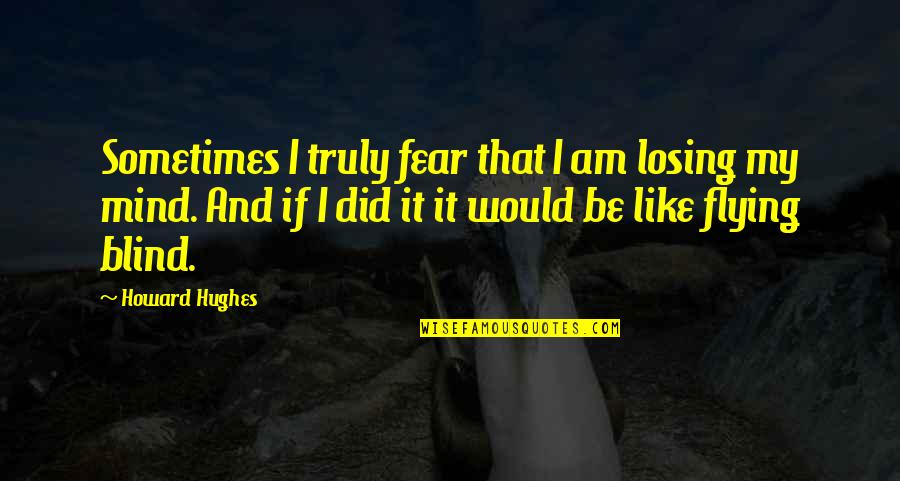 Fear Of Losing You Quotes By Howard Hughes: Sometimes I truly fear that I am losing
