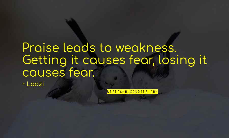 Fear Of Losing You Quotes By Laozi: Praise leads to weakness. Getting it causes fear,