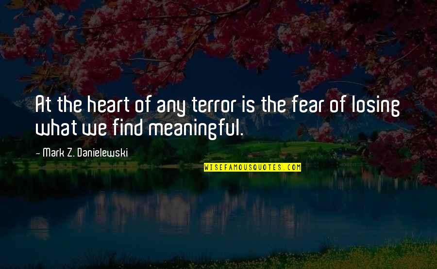 Fear Of Losing You Quotes By Mark Z. Danielewski: At the heart of any terror is the