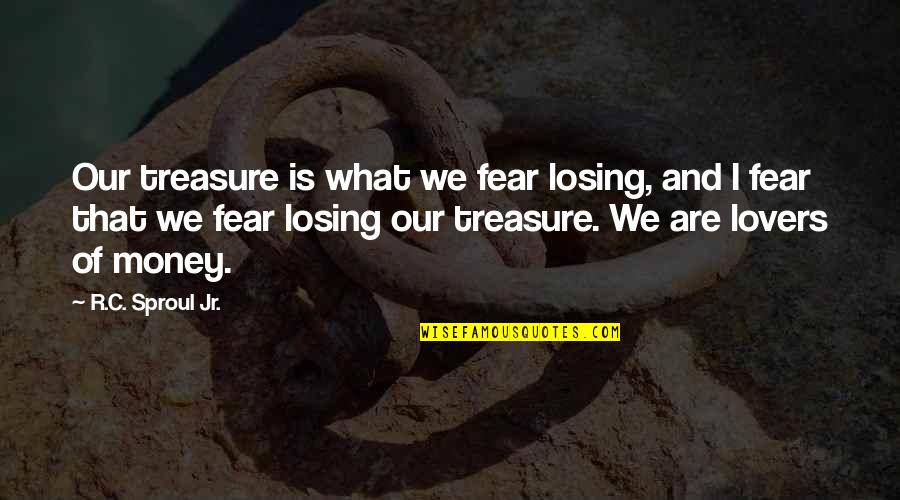 Fear Of Losing You Quotes By R.C. Sproul Jr.: Our treasure is what we fear losing, and Fear Of Losing You Quotes By R.C. Sproul Jr.: Our treasure is what we fear losing, and