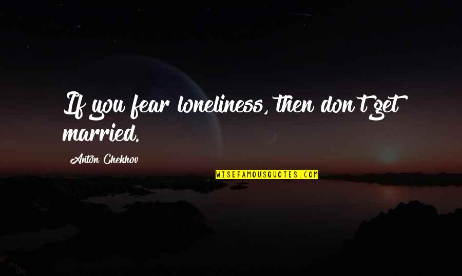 Fear Of Marriage Quotes By Anton Chekhov: If you fear loneliness, then don't get married. Fear Of Marriage Quotes By Anton Chekhov: If you fear loneliness, then don't get married.