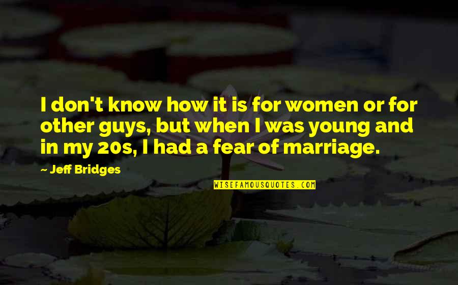 Fear Of Marriage Quotes By Jeff Bridges: I don't know how it is for women Fear Of Marriage Quotes By Jeff Bridges: I don't know how it is for women