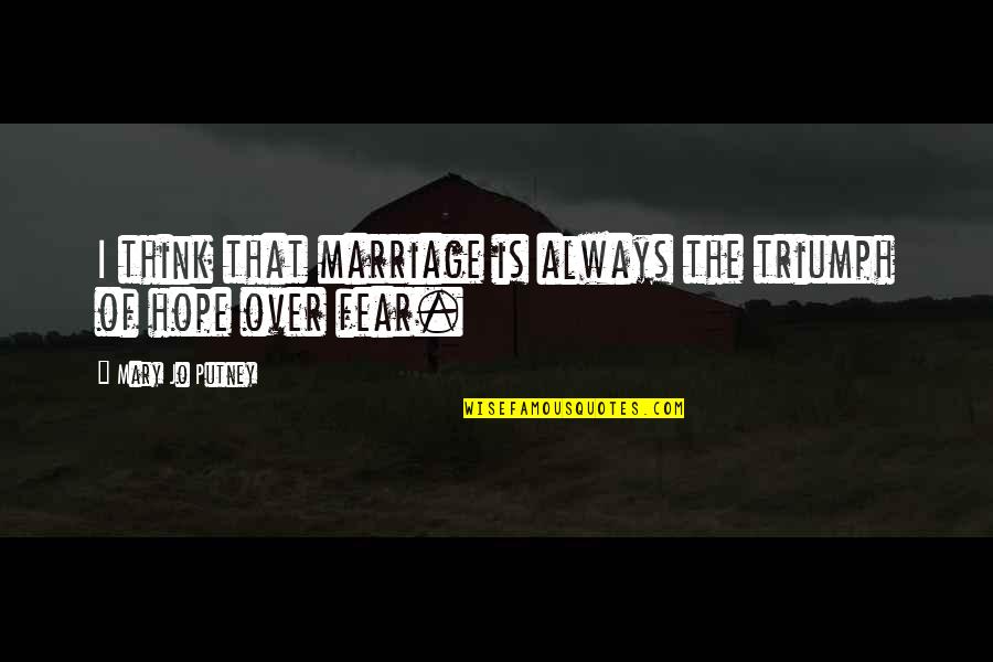 Fear Of Marriage Quotes By Mary Jo Putney: I think that marriage is always the triumph Fear Of Marriage Quotes By Mary Jo Putney: I think that marriage is always the triumph