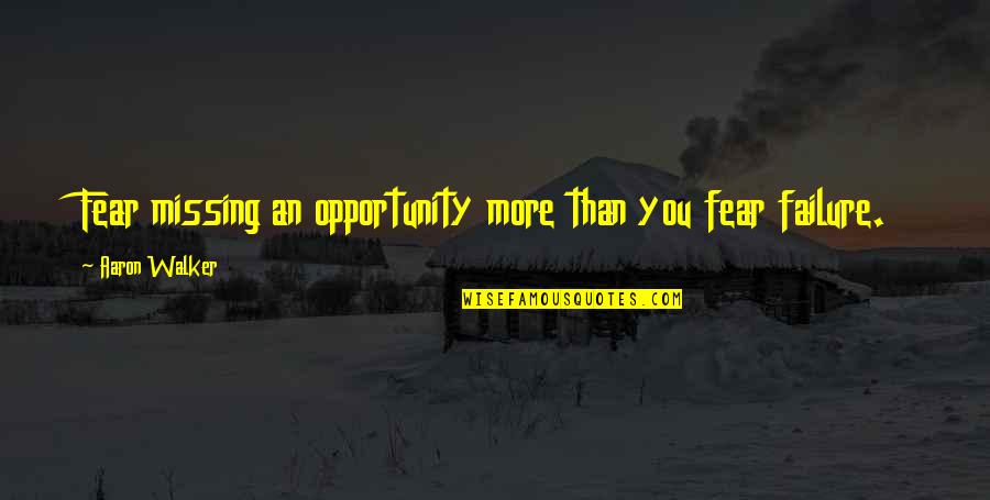 Fear Of Missing You Quotes By Aaron Walker: Fear missing an opportunity more than you fear