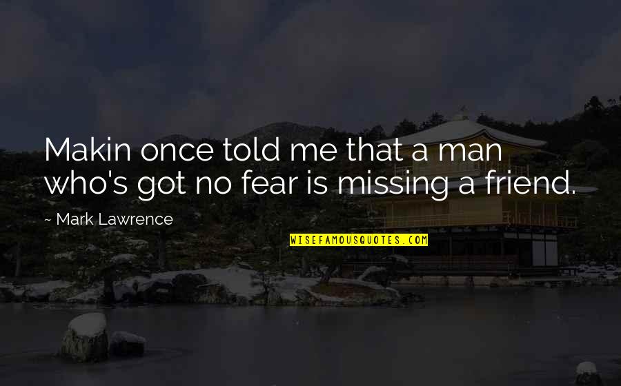 Fear Of Missing You Quotes By Mark Lawrence: Makin once told me that a man who's