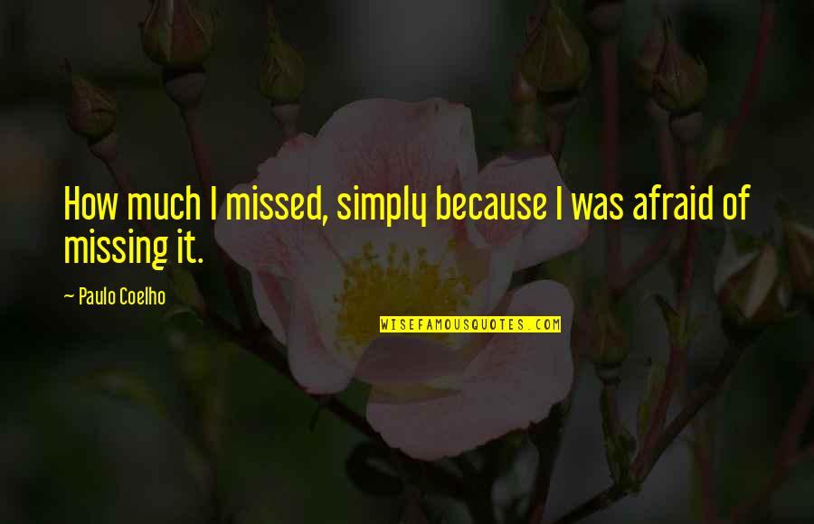Fear Of Missing You Quotes By Paulo Coelho: How much I missed, simply because I was