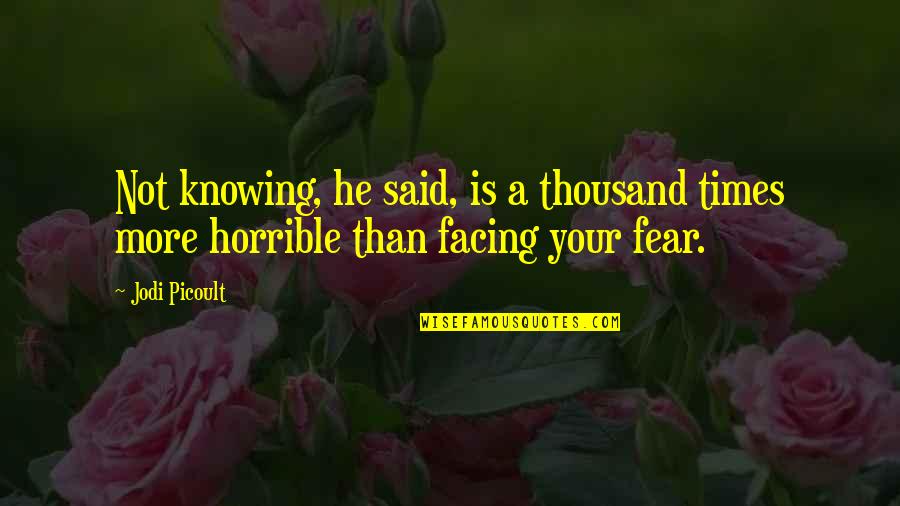 Fear Of Not Knowing Quotes By Jodi Picoult: Not knowing, he said, is a thousand times