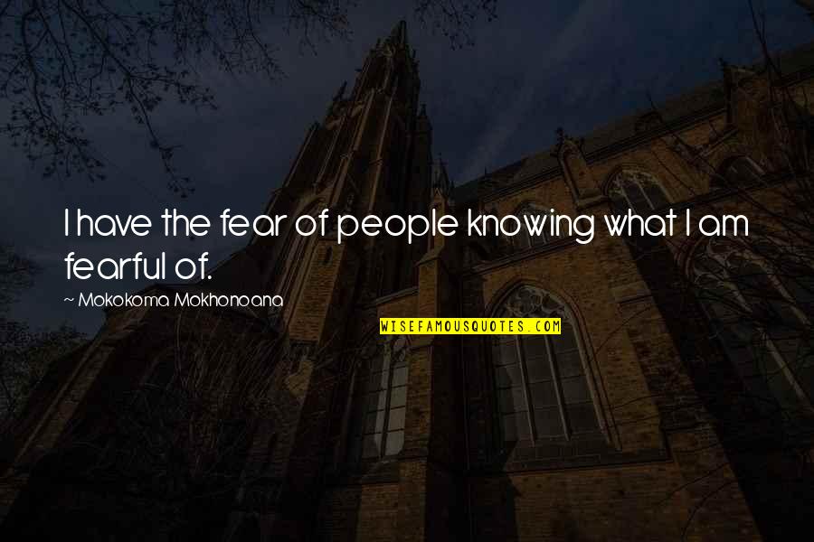 Fear Of Not Knowing Quotes By Mokokoma Mokhonoana: I have the fear of people knowing what