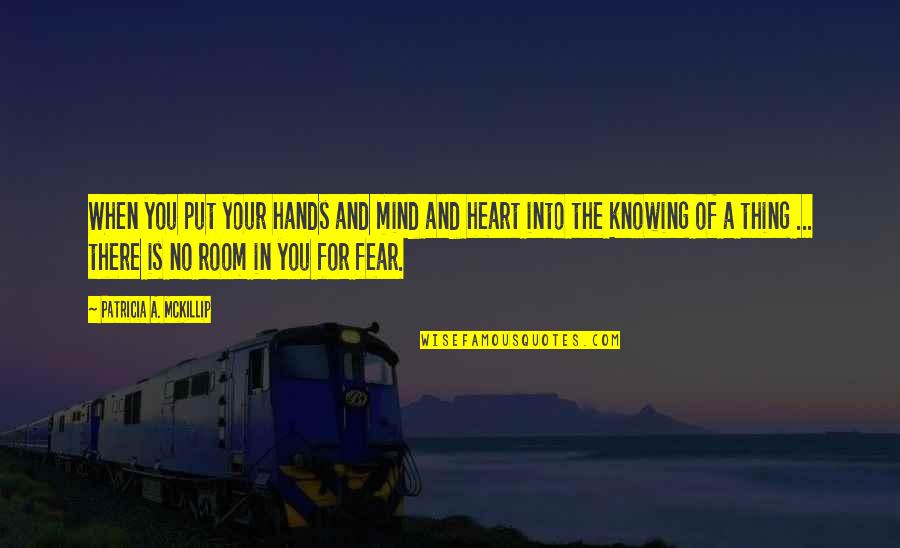 Fear Of Not Knowing Quotes By Patricia A. McKillip: When you put your hands and mind and