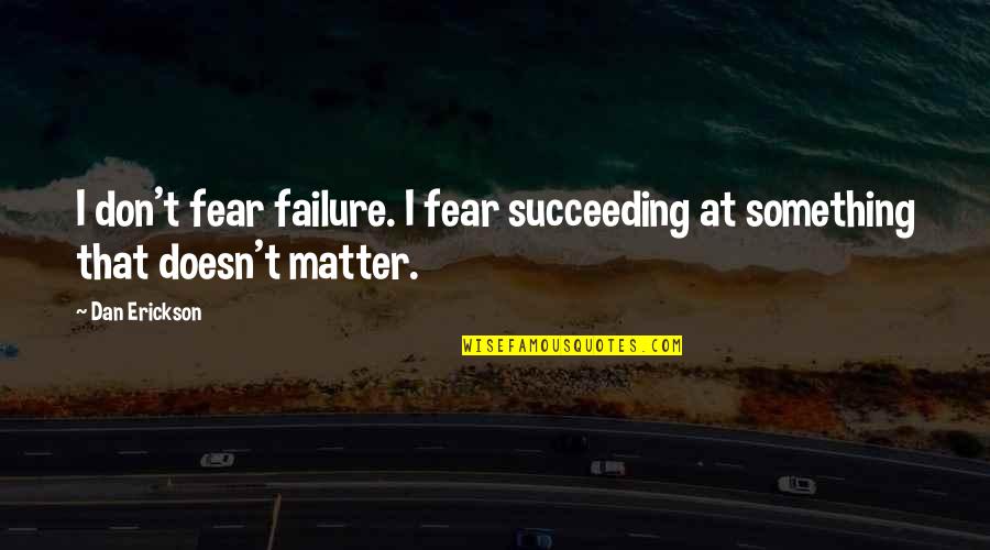 Fear Of Not Succeeding Quotes By Dan Erickson: I don't fear failure. I fear succeeding at