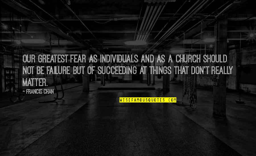 Fear Of Not Succeeding Quotes By Francis Chan: Our greatest fear as individuals and as a