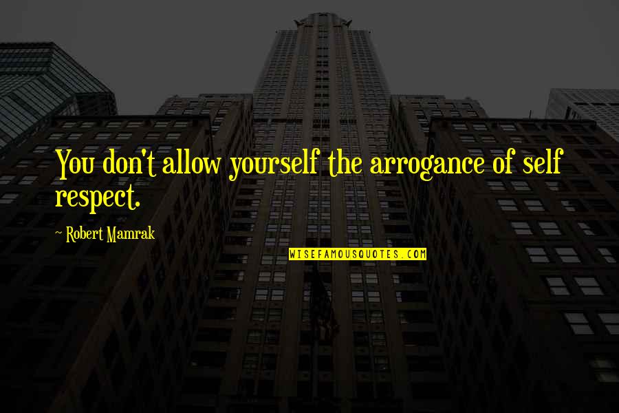 Fear Of Not Succeeding Quotes By Robert Mamrak: You don't allow yourself the arrogance of self