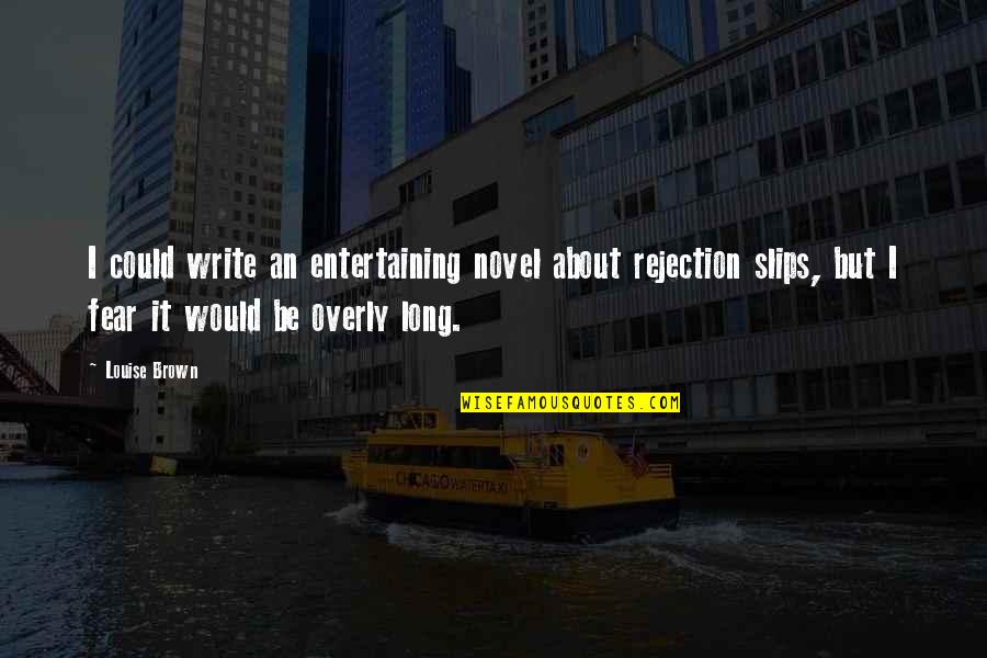 Fear Of Rejection Quotes By Louise Brown: I could write an entertaining novel about rejection