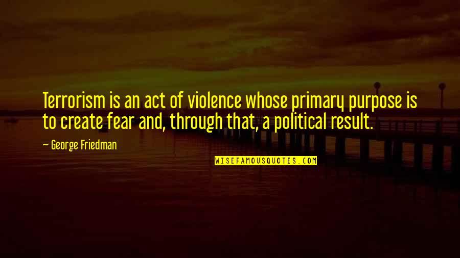 Fear Of Result Quotes By George Friedman: Terrorism is an act of violence whose primary