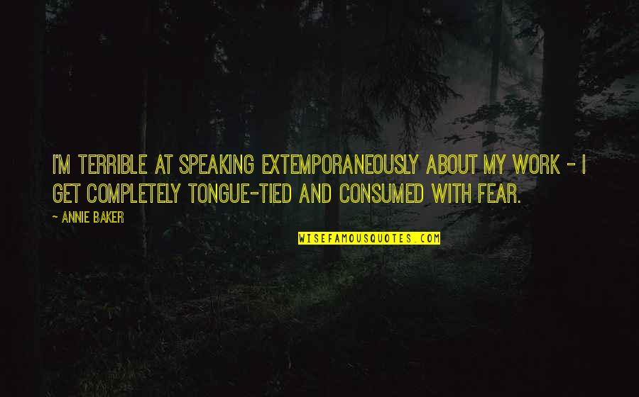 Fear Of Speaking Up Quotes By Annie Baker: I'm terrible at speaking extemporaneously about my work