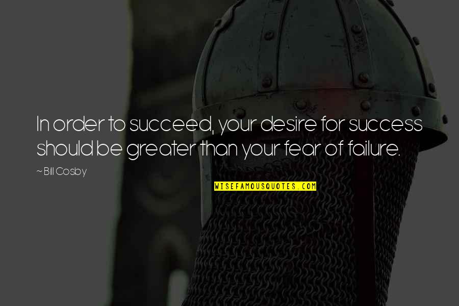 Fear Of Success Quotes By Bill Cosby: In order to succeed, your desire for success