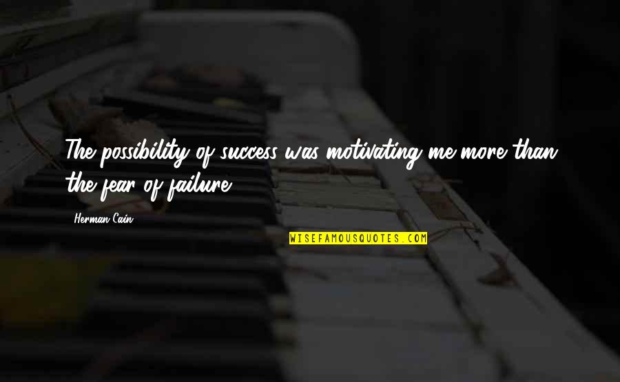 Fear Of Success Quotes By Herman Cain: The possibility of success was motivating me more