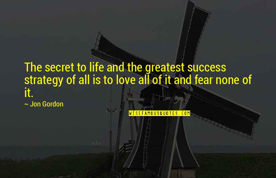 Fear Of Success Quotes By Jon Gordon: The secret to life and the greatest success