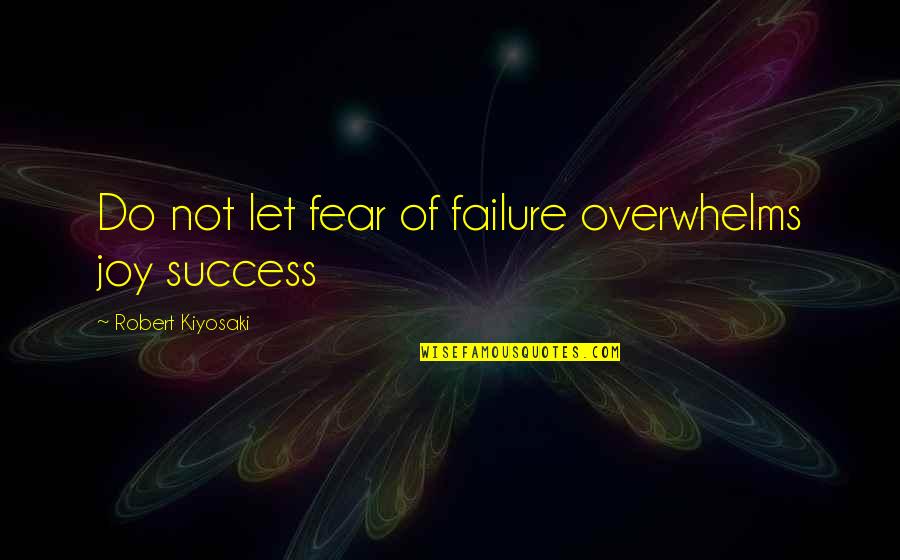 Fear Of Success Quotes By Robert Kiyosaki: Do not let fear of failure overwhelms joy Fear Of Success Quotes By Robert Kiyosaki: Do not let fear of failure overwhelms joy