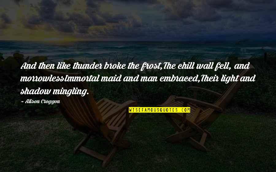 Fear Of Teachers Quotes By Alison Croggon: And then like thunder broke the frost,The chill Fear Of Teachers Quotes By Alison Croggon: And then like thunder broke the frost,The chill