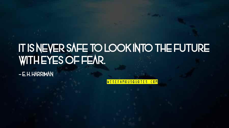 Fear Of The Future Quotes By E. H. Harriman: It is never safe to look into the