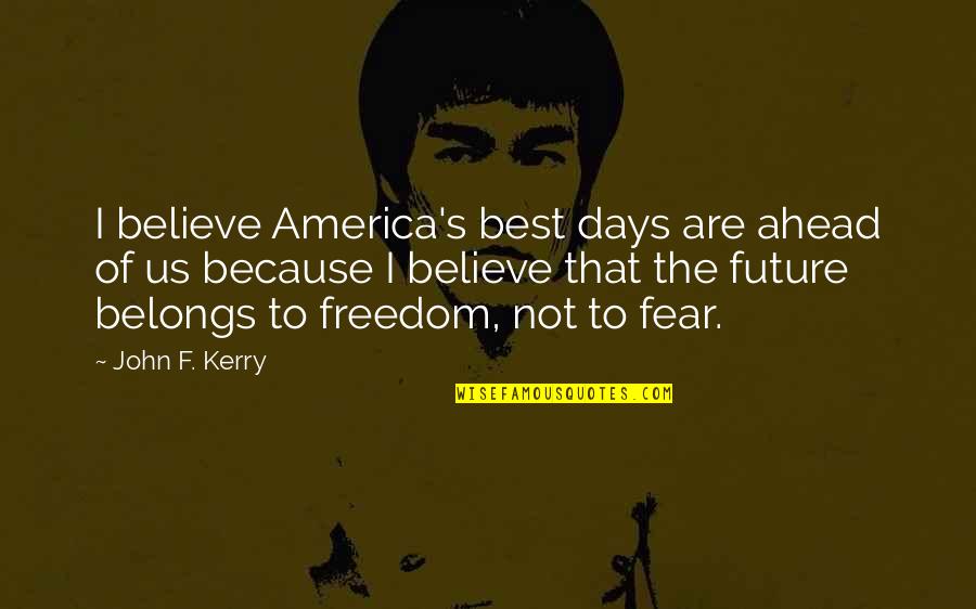 Fear Of The Future Quotes By John F. Kerry: I believe America's best days are ahead of