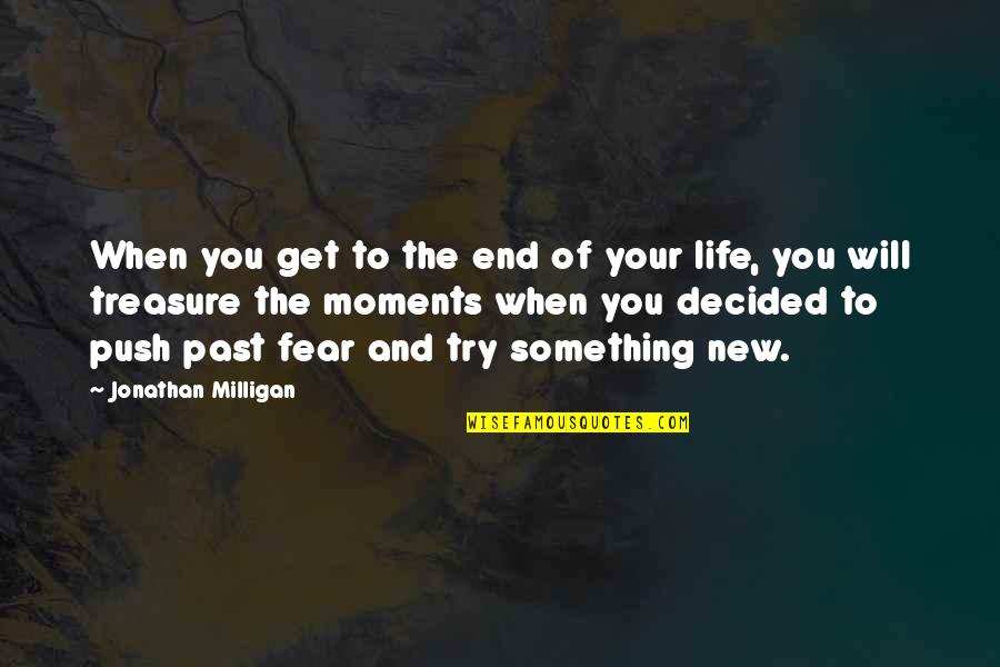 Fear Of The Past Quotes By Jonathan Milligan: When you get to the end of your