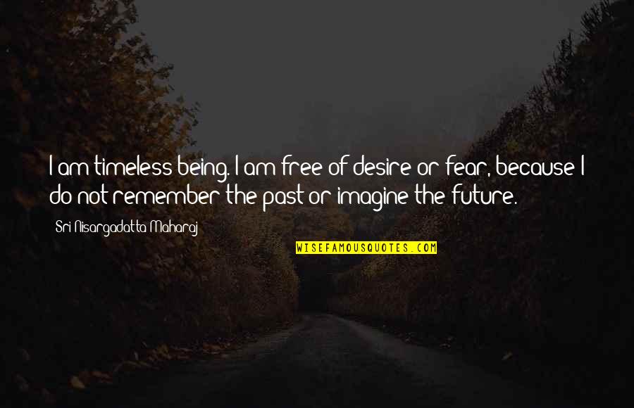 Fear Of The Past Quotes By Sri Nisargadatta Maharaj: I am timeless being. I am free of