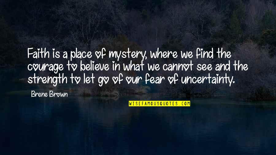 Fear Of The Uncertainty Quotes By Brene Brown: Faith is a place of mystery, where we Fear Of The Uncertainty Quotes By Brene Brown: Faith is a place of mystery, where we