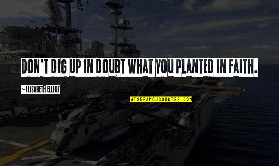 Fear Of The Uncertainty Quotes By Elisabeth Elliot: Don't dig up in doubt what you planted Fear Of The Uncertainty Quotes By Elisabeth Elliot: Don't dig up in doubt what you planted