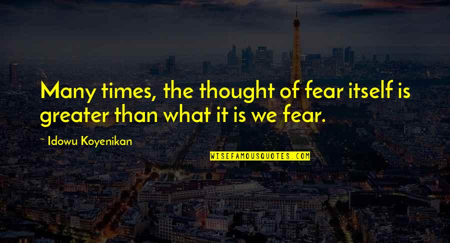 Fear Of The Unknown Quotes By Idowu Koyenikan: Many times, the thought of fear itself is