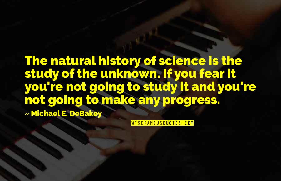 Fear Of The Unknown Quotes By Michael E. DeBakey: The natural history of science is the study