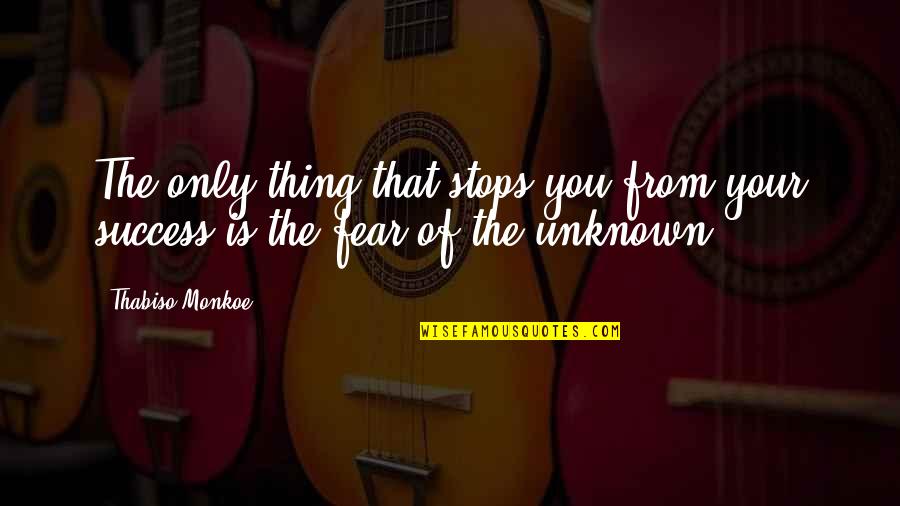 Fear Of The Unknown Quotes By Thabiso Monkoe: The only thing that stops you from your