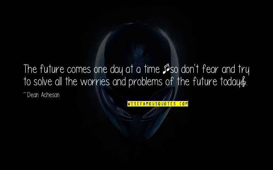 Fear Of Trying Quotes By Dean Acheson: The future comes one day at a time