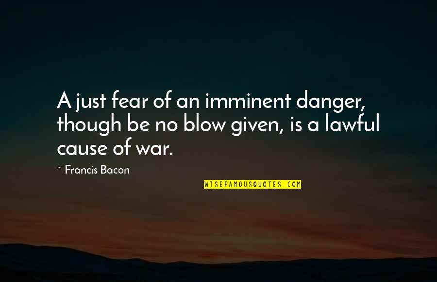 Fear Of War Quotes By Francis Bacon: A just fear of an imminent danger, though