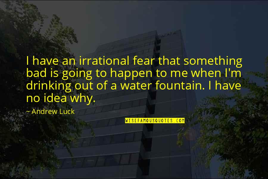 Fear Of Water Quotes By Andrew Luck: I have an irrational fear that something bad Fear Of Water Quotes By Andrew Luck: I have an irrational fear that something bad