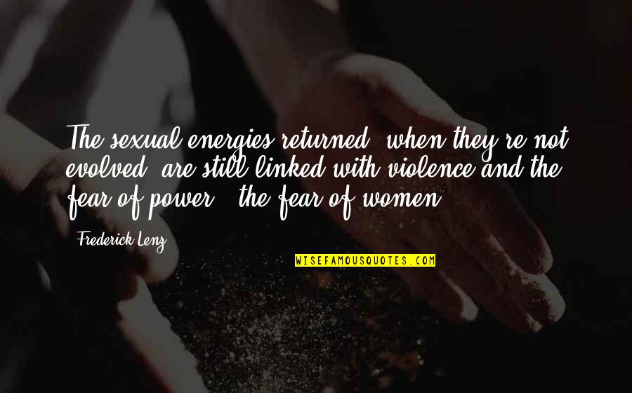 Fear Of Women Quotes By Frederick Lenz: The sexual energies returned, when they're not evolved, Fear Of Women Quotes By Frederick Lenz: The sexual energies returned, when they're not evolved,