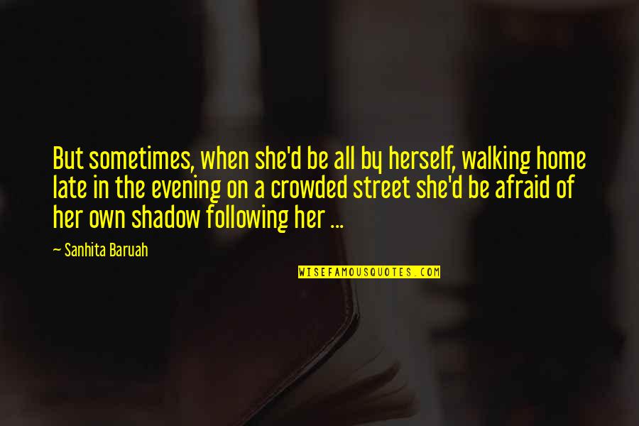 Fear Of Women Quotes By Sanhita Baruah: But sometimes, when she'd be all by herself, Fear Of Women Quotes By Sanhita Baruah: But sometimes, when she'd be all by herself,