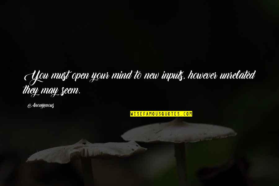 Fear Orwell Quotes By Anonymous: You must open your mind to new inputs,