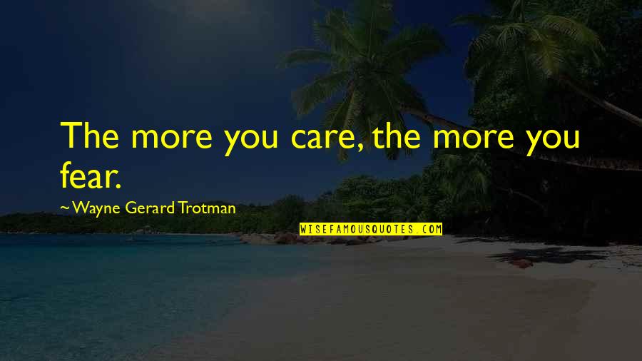 Fear Over Love Quotes By Wayne Gerard Trotman: The more you care, the more you fear.