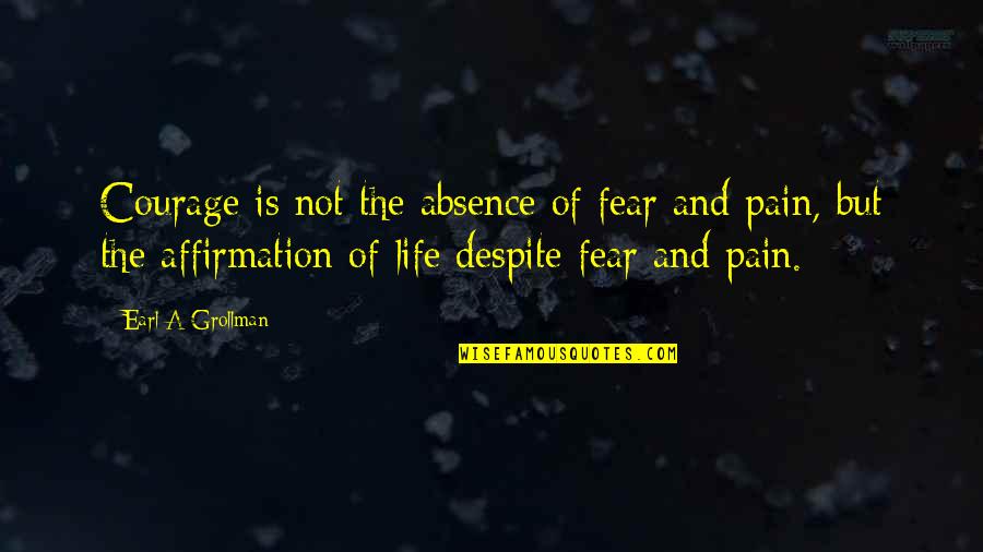 Fear Pain Quotes By Earl A Grollman: Courage is not the absence of fear and