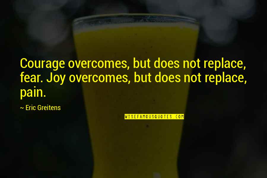 Fear Pain Quotes By Eric Greitens: Courage overcomes, but does not replace, fear. Joy