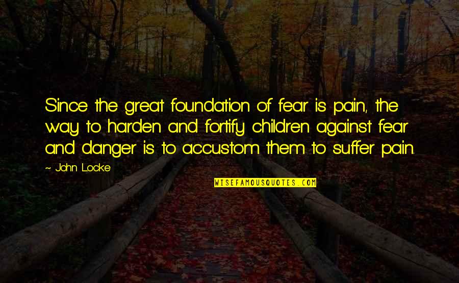 Fear Pain Quotes By John Locke: Since the great foundation of fear is pain,