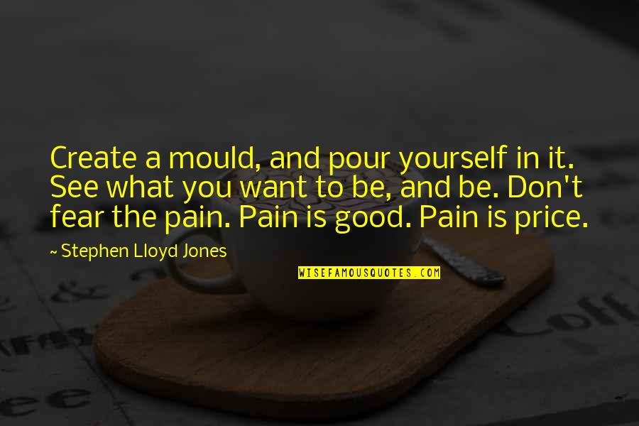 Fear Pain Quotes By Stephen Lloyd Jones: Create a mould, and pour yourself in it.