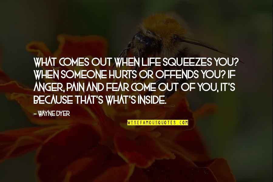 Fear Pain Quotes By Wayne Dyer: What comes out when life squeezes you? When