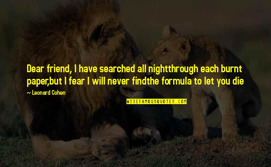 Fear Poetry Quotes By Leonard Cohen: Dear friend, I have searched all nightthrough each Fear Poetry Quotes By Leonard Cohen: Dear friend, I have searched all nightthrough each