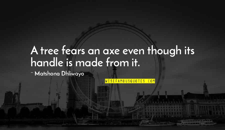 Fear Quotations Quotes By Matshona Dhliwayo: A tree fears an axe even though its
